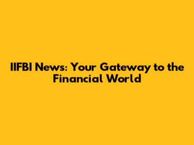 IIFBI News: Your Gateway to the Financial World
