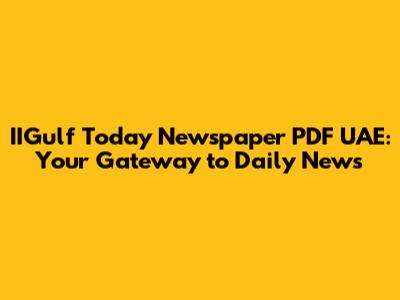 IIGulf Today Newspaper PDF UAE: Your Gateway to Daily News