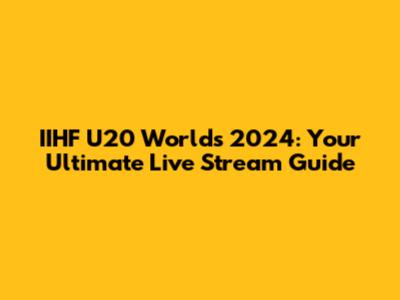 IIHF U20 Worlds 2024: Your Ultimate Live Stream Guide