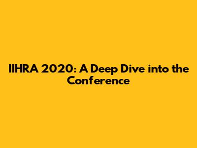 IIHRA 2020: A Deep Dive into the Conference