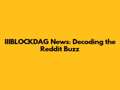 IIIBLOCKDAG News: Decoding the Reddit Buzz