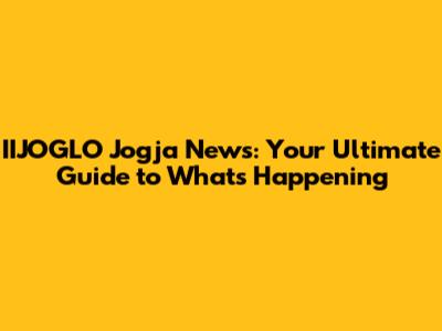 IIJOGLO Jogja News: Your Ultimate Guide to What's Happening