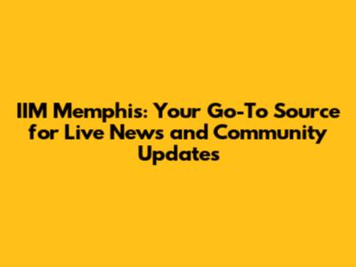 IIM Memphis: Your Go-To Source for Live News and Community Updates
