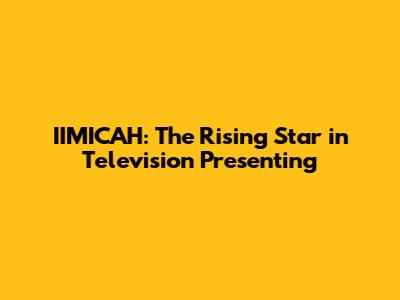 IIMICAH: The Rising Star in Television Presenting