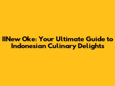 IINew Oke: Your Ultimate Guide to Indonesian Culinary Delights