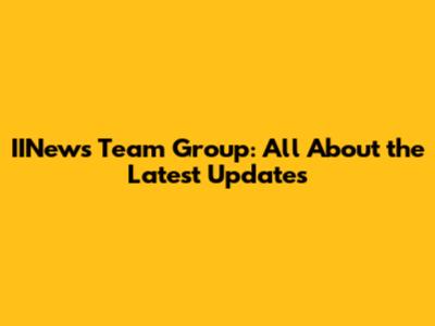 IINews Team Group: All About the Latest Updates