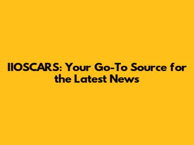 IIOSCARS: Your Go-To Source for the Latest News