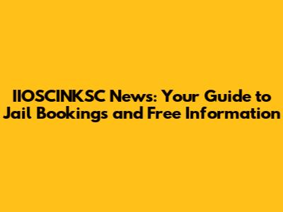 IIOSCINKSC News: Your Guide to Jail Bookings and Free Information