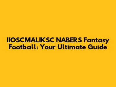 IIOSCMALIKSC NABERS Fantasy Football: Your Ultimate Guide