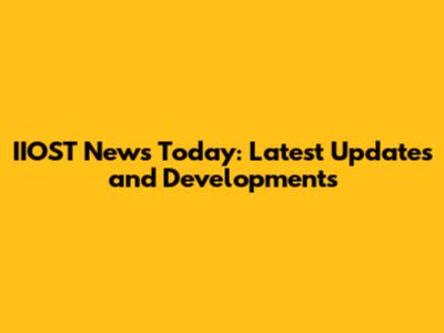 IIOST News Today: Latest Updates and Developments
