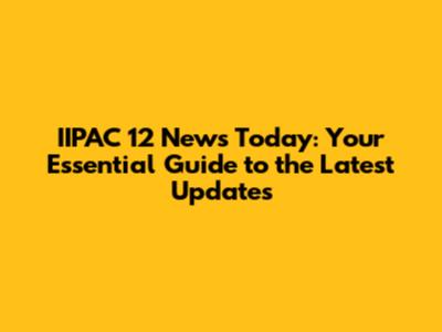 IIPAC 12 News Today: Your Essential Guide to the Latest Updates
