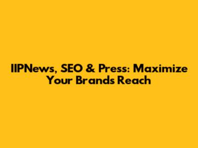 IIPNews, SEO & Press: Maximize Your Brand's Reach