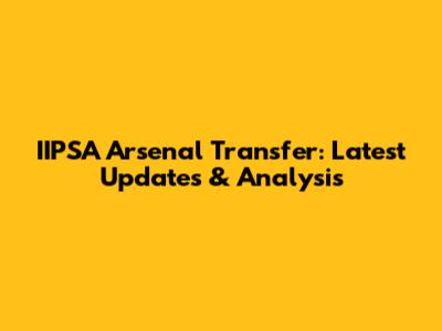 IIPSA Arsenal Transfer: Latest Updates & Analysis