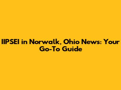 IIPSEI in Norwalk, Ohio News: Your Go-To Guide