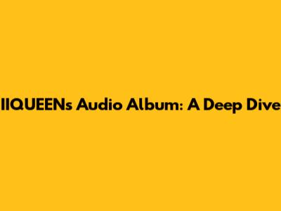 IIQUEEN's Audio Album: A Deep Dive