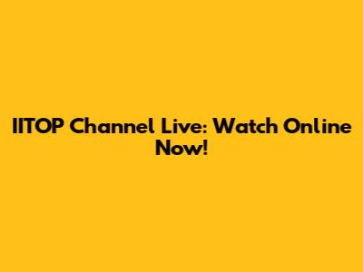 IITOP Channel Live: Watch Online Now!