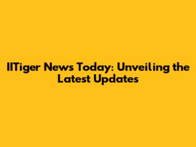 IITiger News Today: Unveiling the Latest Updates