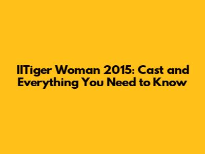 IITiger Woman 2015: Cast and Everything You Need to Know