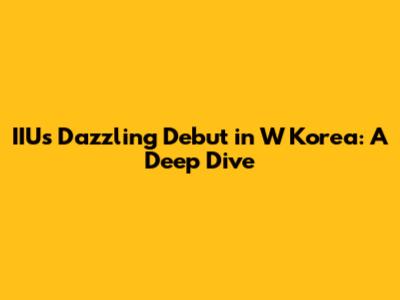 IIU's Dazzling Debut in W Korea: A Deep Dive