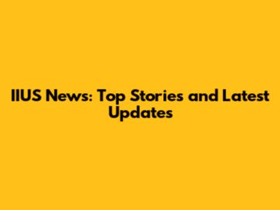 IIUS News: Top Stories and Latest Updates