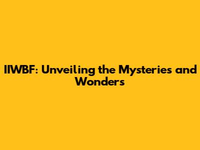 IIWBF: Unveiling the Mysteries and Wonders