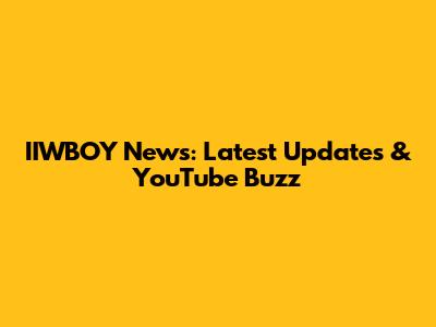 IIWBOY News: Latest Updates & YouTube Buzz