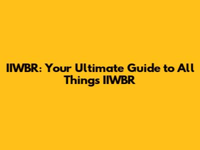 IIWBR: Your Ultimate Guide to All Things IIWBR