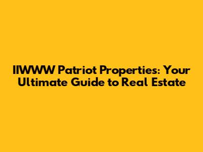 IIWWW Patriot Properties: Your Ultimate Guide to Real Estate