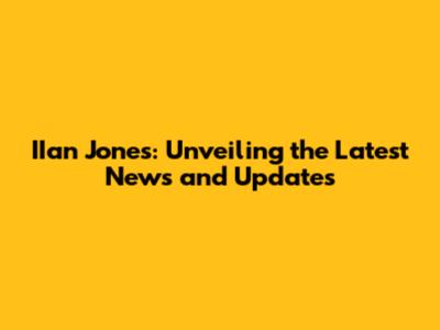 IIan Jones: Unveiling the Latest News and Updates