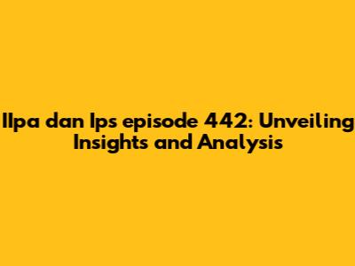 IIpa dan Ips episode 442: Unveiling Insights and Analysis