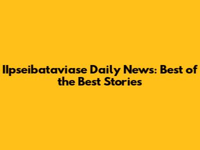 IIpseibataviase Daily News: Best of the Best Stories