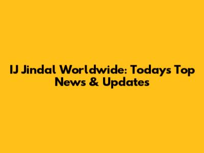 IJ Jindal Worldwide: Today's Top News & Updates
