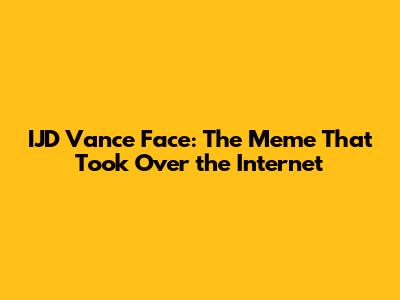 IJD Vance Face: The Meme That Took Over the Internet