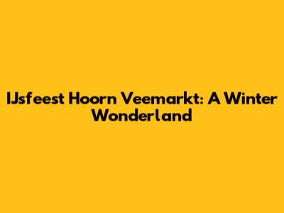 IJsfeest Hoorn Veemarkt: A Winter Wonderland