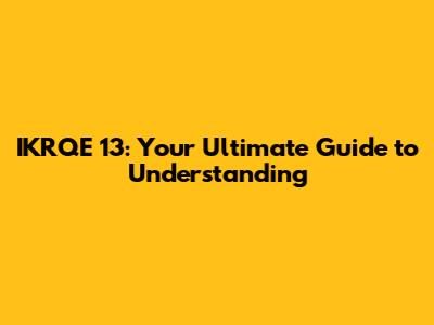 IKRQE 13: Your Ultimate Guide to Understanding