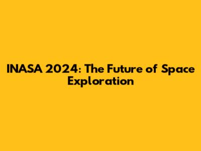 INASA 2024: The Future of Space Exploration