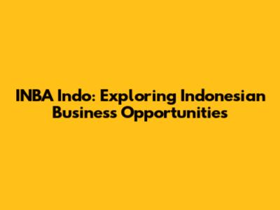 INBA Indo: Exploring Indonesian Business Opportunities