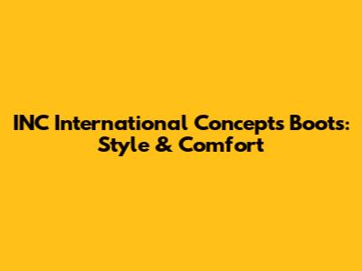 INC International Concepts Boots: Style & Comfort