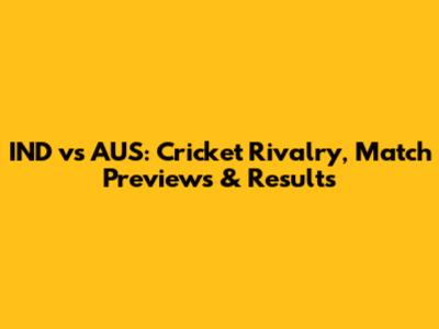 IND vs AUS: Cricket Rivalry, Match Previews & Results