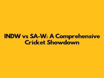 INDW vs SA-W: A Comprehensive Cricket Showdown