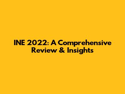 INE 2022: A Comprehensive Review & Insights