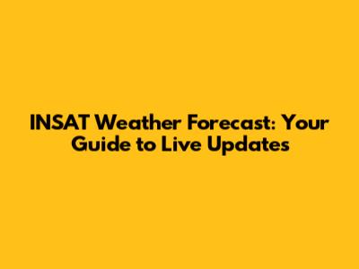 INSAT Weather Forecast: Your Guide to Live Updates