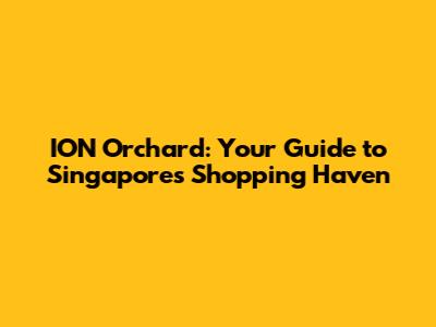 ION Orchard: Your Guide to Singapore's Shopping Haven