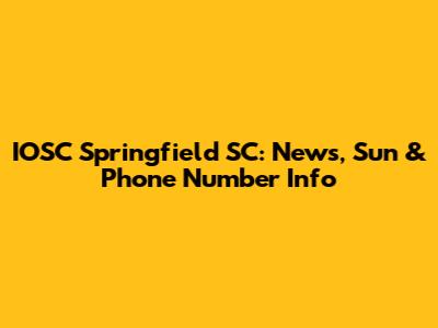 IOSC Springfield SC: News, Sun & Phone Number Info