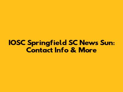 IOSC Springfield SC News Sun: Contact Info & More