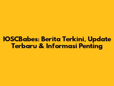 IOSCBabes: Berita Terkini, Update Terbaru & Informasi Penting