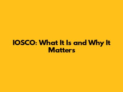 IOSCO: What It Is and Why It Matters