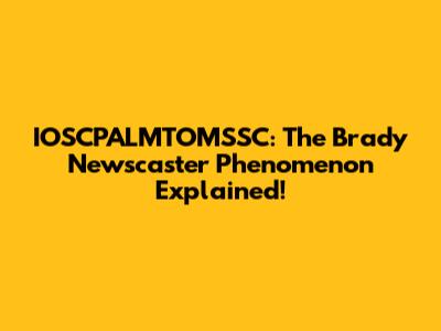 IOSCPALMTOMSSC: The Brady Newscaster Phenomenon Explained!