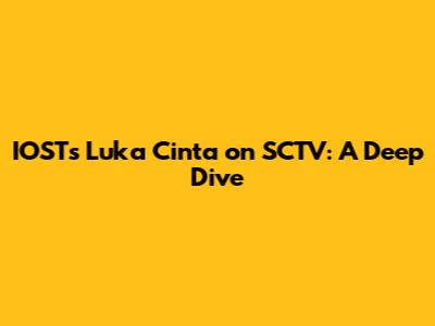 IOST's 'Luka Cinta' on SCTV: A Deep Dive