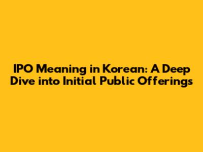 IPO Meaning in Korean: A Deep Dive into Initial Public Offerings